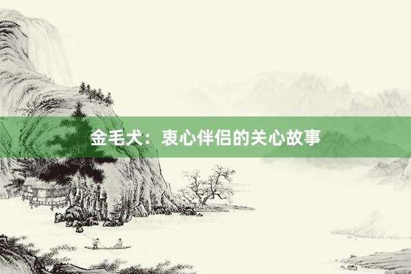 金毛犬：衷心伴侣的关心故事