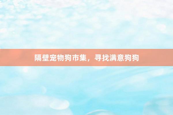 隔壁宠物狗市集，寻找满意狗狗